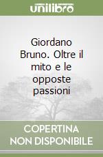 Giordano Bruno. Oltre il mito e le opposte passioni libro