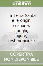 La Terra Santa e le origini cristiane. Luoghi, figure, testimonianze libro