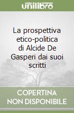 La prospettiva etico-politica di Alcide De Gasperi dai suoi scritti
