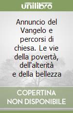 Annuncio del Vangelo e percorsi di chiesa. Le vie della povertà, dell'alterità e della bellezza libro