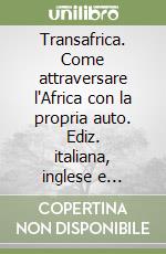 Transafrica. Come attraversare l'Africa con la propria auto. Ediz. italiana, inglese e francese