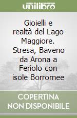 Gioielli e realtà del Lago Maggiore. Stresa, Baveno da Arona a Feriolo con isole Borromee libro