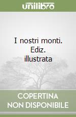 I nostri monti. Ediz. illustrata