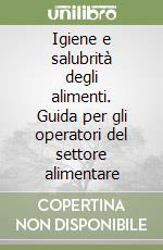 Igiene e salubrità degli alimenti. Guida per gli operatori del settore alimentare libro