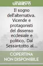 Il sogno dell'alternativa. Vicende e protagonisti del dissenso ecclesiale e politico. Dal Sessantotto al movimento no-global libro