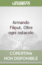 Armando Filiput. Oltre ogni ostacolo libro