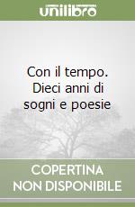 Con il tempo. Dieci anni di sogni e poesie