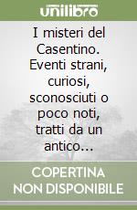 I misteri del Casentino. Eventi strani, curiosi, sconosciuti o poco noti, tratti da un antico manoscritto: L'Odeporico di Angelo Maria Bandini (1787)