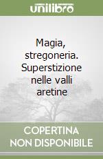 Magia, stregoneria. Superstizione nelle valli aretine