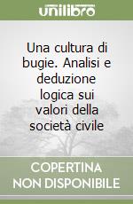 Una cultura di bugie. Analisi e deduzione logica sui valori della società civile libro