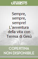 Sempre, sempre, sempre! L'avventura della vita con Teresa di Gesù libro