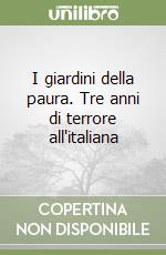 I giardini della paura. Tre anni di terrore all'italiana libro