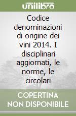 Codice denominazioni di origine dei vini 2014. I disciplinari aggiornati, le norme, le circolari libro