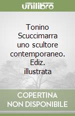 Tonino Scuccimarra uno scultore contemporaneo. Ediz. illustrata