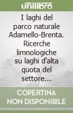 I laghi del parco naturale Adamello-Brenta. Ricerche limnologiche su laghi d'alta quota del settore siliceo del parco