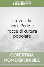 La voci lu cori. Perle e rocce di cultura popolare libro