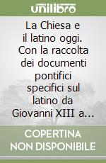 La Chiesa e il latino oggi. Con la raccolta dei documenti pontifici specifici sul latino da Giovanni XIII a Giovanni Paolo II