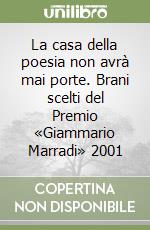 La casa della poesia non avrà mai porte. Brani scelti del Premio «Giammario Marradi» 2001