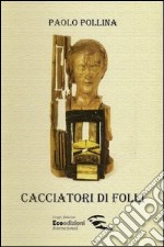 Cacciatori di folli. Libro per sognatori illuminati legati alla conoscenza reale, conoscitori delle regole naturali, imparziale nei verdetti...