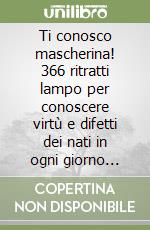 Ti conosco mascherina! 366 ritratti lampo per conoscere virtù e difetti dei nati in ogni giorno dell'anno