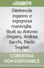 Dilettevole inganno e ingegnosa maraviglia. Studi su Antonio Ongaro, Andrea Sacchi, Paolo Segneri