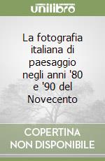 La fotografia italiana di paesaggio negli anni '80 e '90 del Novecento