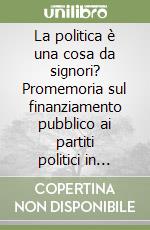 La politica è una cosa da signori? Promemoria sul finanziamento pubblico ai partiti politici in Italia (1974-2002), in altri paesi europei e negli Usa... libro