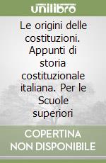 Le origini delle costituzioni. Appunti di storia costituzionale italiana. Per le Scuole superiori libro