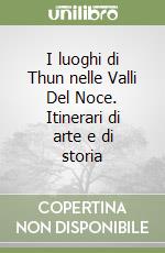 I luoghi di Thun nelle Valli Del Noce. Itinerari di arte e di storia