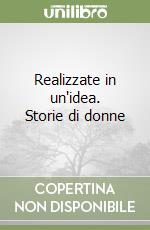 Realizzate in un'idea. Storie di donne libro