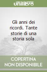 Gli anni dei ricordi. Tante storie di una storia sola