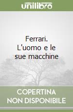 Ferrari. L'uomo e le sue macchine