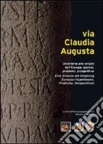 Via Claudia Augusta. Un'arteria alle origini dell'Europa: ipotesi, problemi, prospettive. Ediz. italiana, tedesca, inglese e spagnola