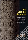 Via Claudia Augusta. Un'arteria alle origini dell'Europa: ipotesi, problemi, prospettive. Ediz. italiana, tedesca, inglese e spagnola libro