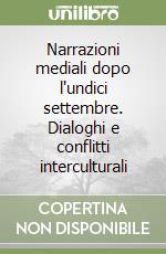 Narrazioni mediali dopo l'undici settembre. Dialoghi e conflitti interculturali libro