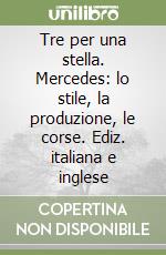 Tre per una stella. Mercedes: lo stile, la produzione, le corse. Ediz. italiana e inglese libro