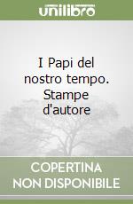 I Papi del nostro tempo. Stampe d'autore