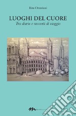 Luoghi del cuore. «Tra diario e racconti di viaggio» libro