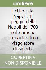 Lettere da Napoli. Il peggio della Napoli del '700 nelle amene cronache di un viaggiatore dissidente libro