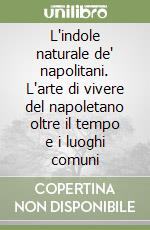 L'indole naturale de' napolitani. L'arte di vivere del napoletano oltre il tempo e i luoghi comuni libro