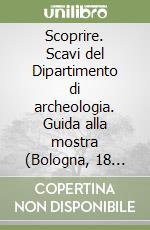 Scoprire. Scavi del Dipartimento di archeologia. Guida alla mostra (Bologna, 18 maggio-18 giugno 2004) libro
