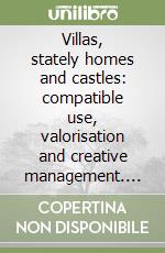 Villas, stately homes and castles: compatible use, valorisation and creative management. Ediz. italiana e inglese libro