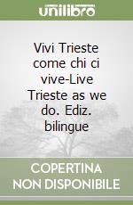 Vivi Trieste come chi ci vive-Live Trieste as we do. Ediz. bilingue libro