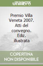 Premio Villa Veneta 2007. Atti del convegno. Ediz. illustrata libro