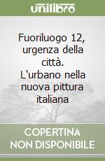 Fuoriluogo 12, urgenza della città. L'urbano nella nuova pittura italiana libro