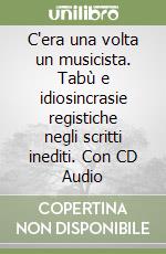 C'era una volta un musicista. Tabù e idiosincrasie registiche negli scritti inediti. Con CD Audio libro