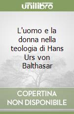 L'uomo e la donna nella teologia di Hans Urs von Balthasar libro