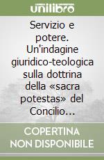 Servizio e potere. Un'indagine giuridico-teologica sulla dottrina della «sacra potestas» del Concilio Vaticano II libro