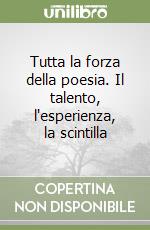 Tutta la forza della poesia. Il talento, l'esperienza, la scintilla libro