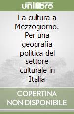 La cultura a Mezzogiorno. Per una geografia politica del settore culturale in Italia